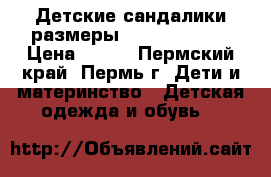 Детские сандалики размеры: 10; 12,5; 22 › Цена ­ 150 - Пермский край, Пермь г. Дети и материнство » Детская одежда и обувь   